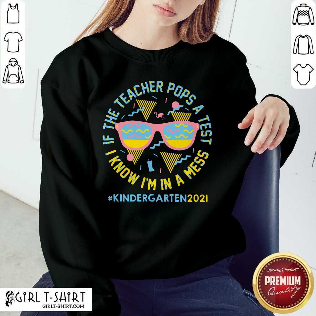 If The Teacher Pops A Test I Know I Am In A Mess Kindergarten 2021 Shirt - Image 5