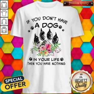 If You Don't Have A Dog In Your Life Then You Have Nothing Foot Flower Shirt