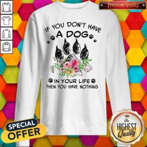 Alternative view of If You Don't Have A Dog In Your Life Then You Have Nothing Foot Flower Shirt