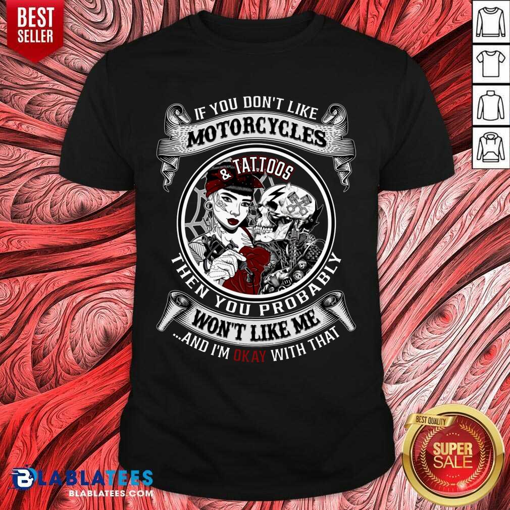 If You Don'T Like Motorcycles And Tattoos Then You Probably Shirt