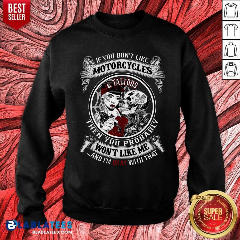 If You Don'T Like Motorcycles And Tattoos Then You Probably Shirt - Image 4