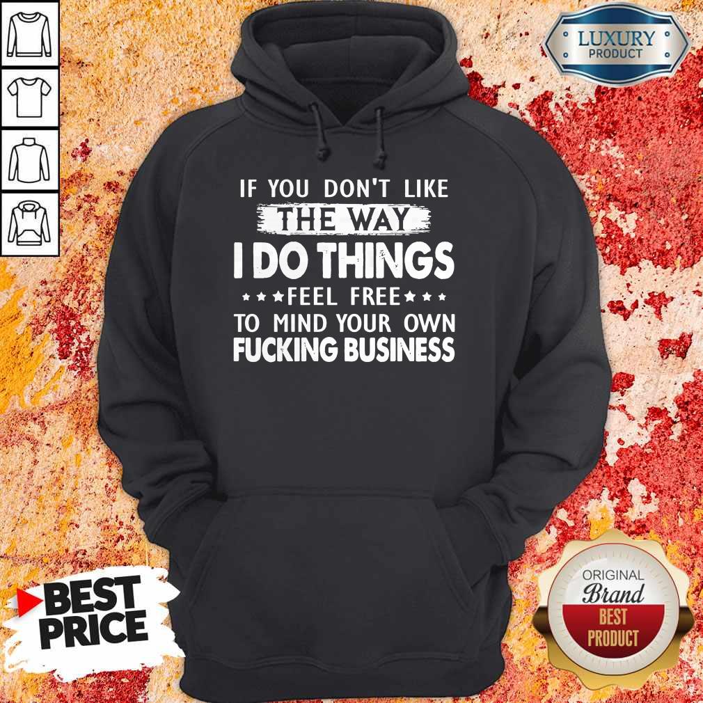 If You Don’t Like The Way I Do Things Feel Free To Mind Your Own Fucking Business Shirt - Image 5