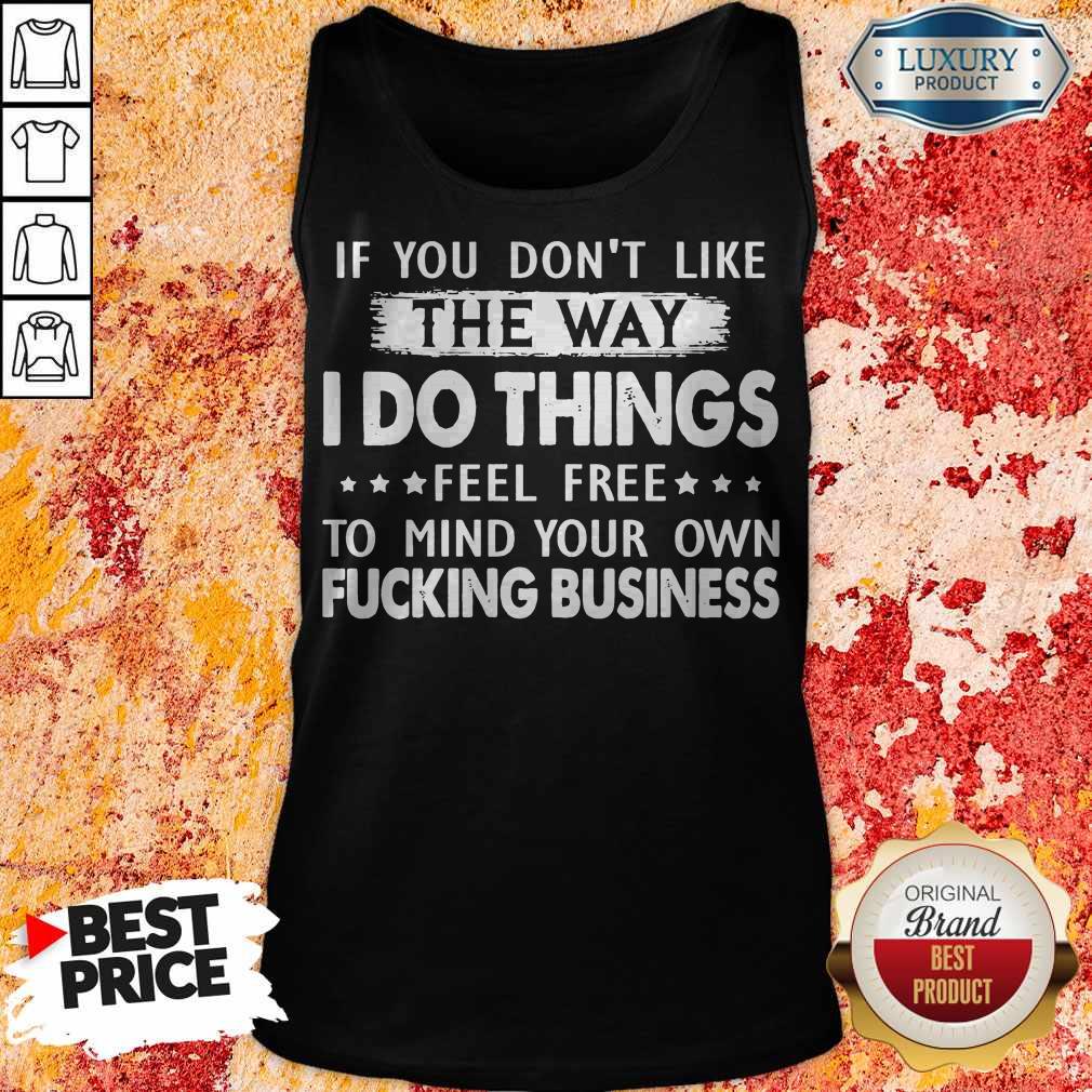 If You Don’t Like The Way I Do Things Feel Free To Mind Your Own Fucking Business Shirt - Image 3