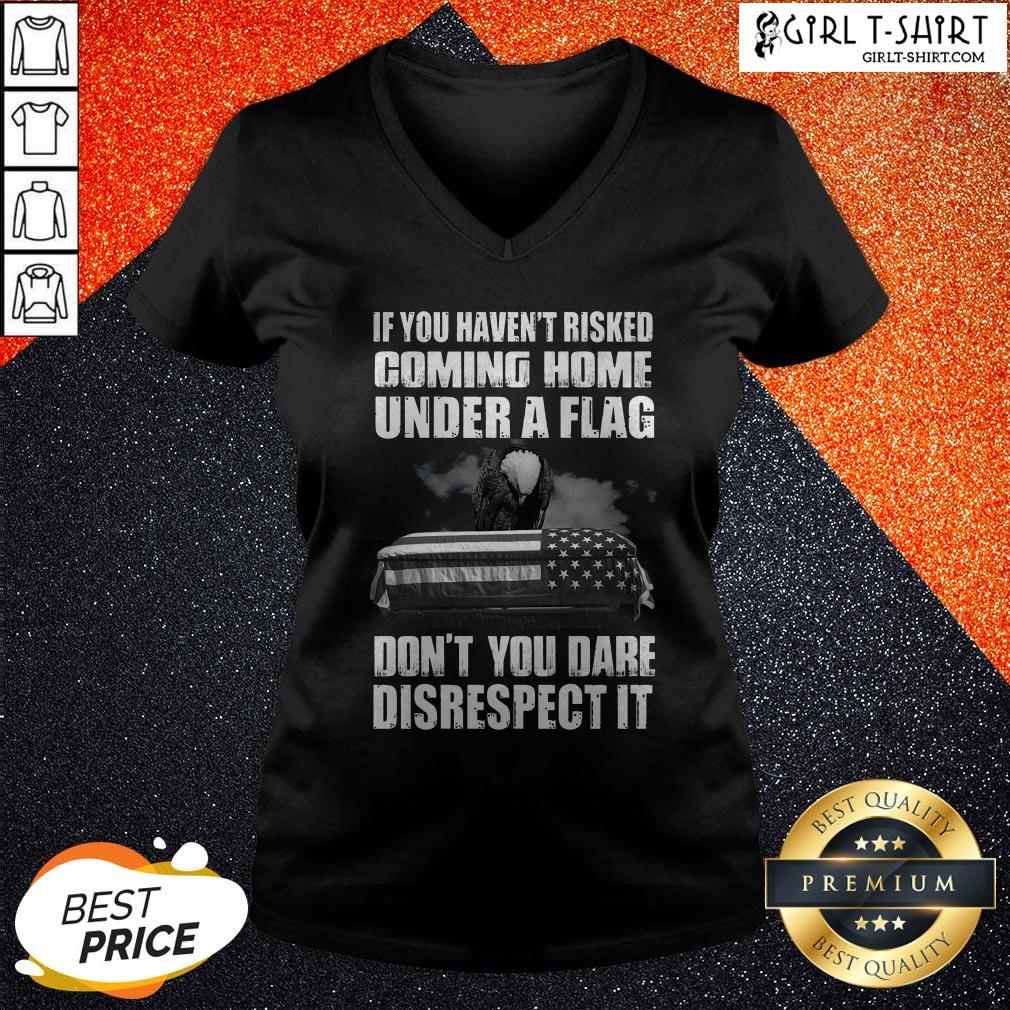 If You Haven’t Risked Coming Home Under A Flag Don’t You Dare Disrespect It Shirt - Image 2