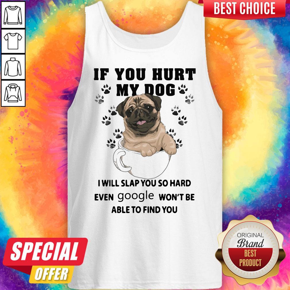 If You Hurt My Dog I Will Slap You So Hard Even Google Won't Be Able To Find You Dog Shirt - Image 5