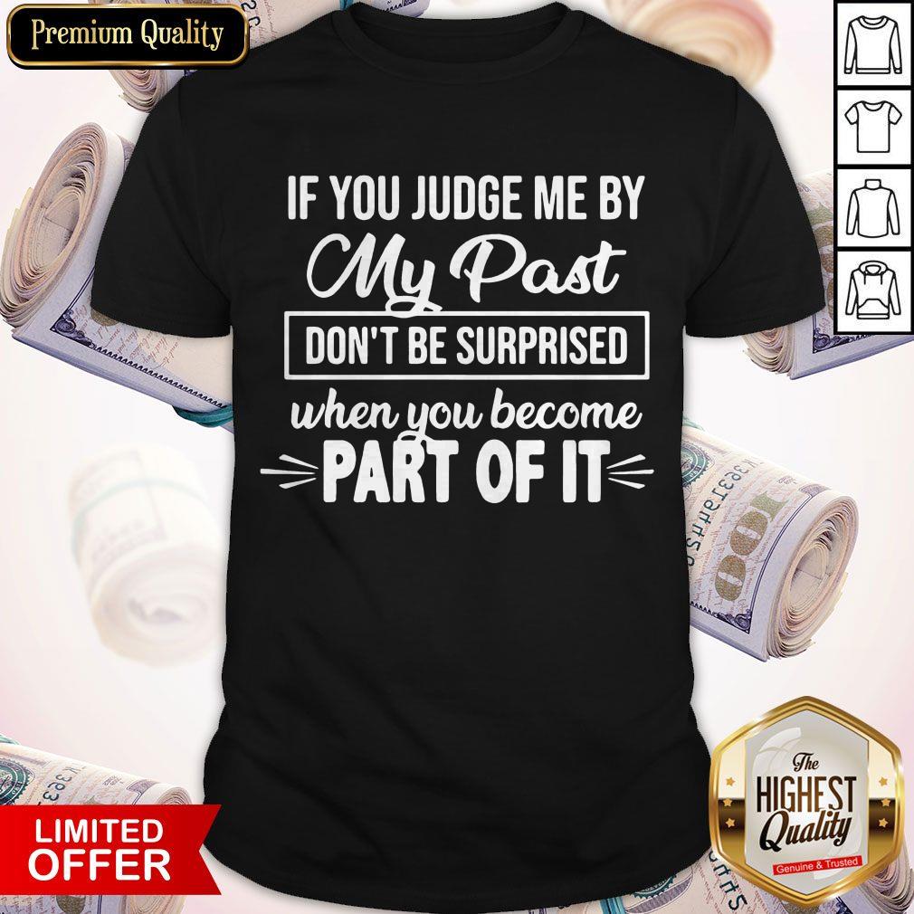 If You Judge Me By My Past Don'T Be Surprised When You Become Part For It Shirt