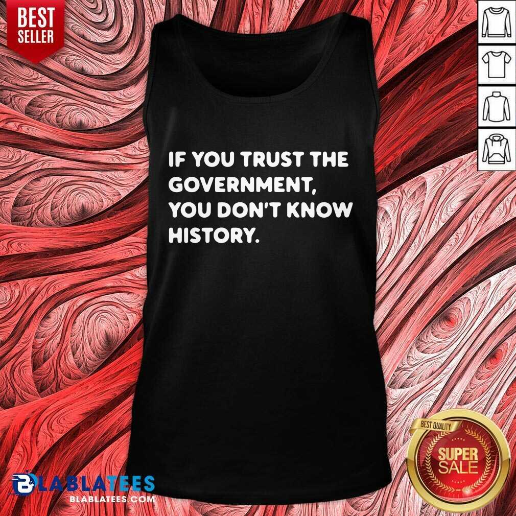 If You Trust The Government You Don't Know History Shirt - Image 4