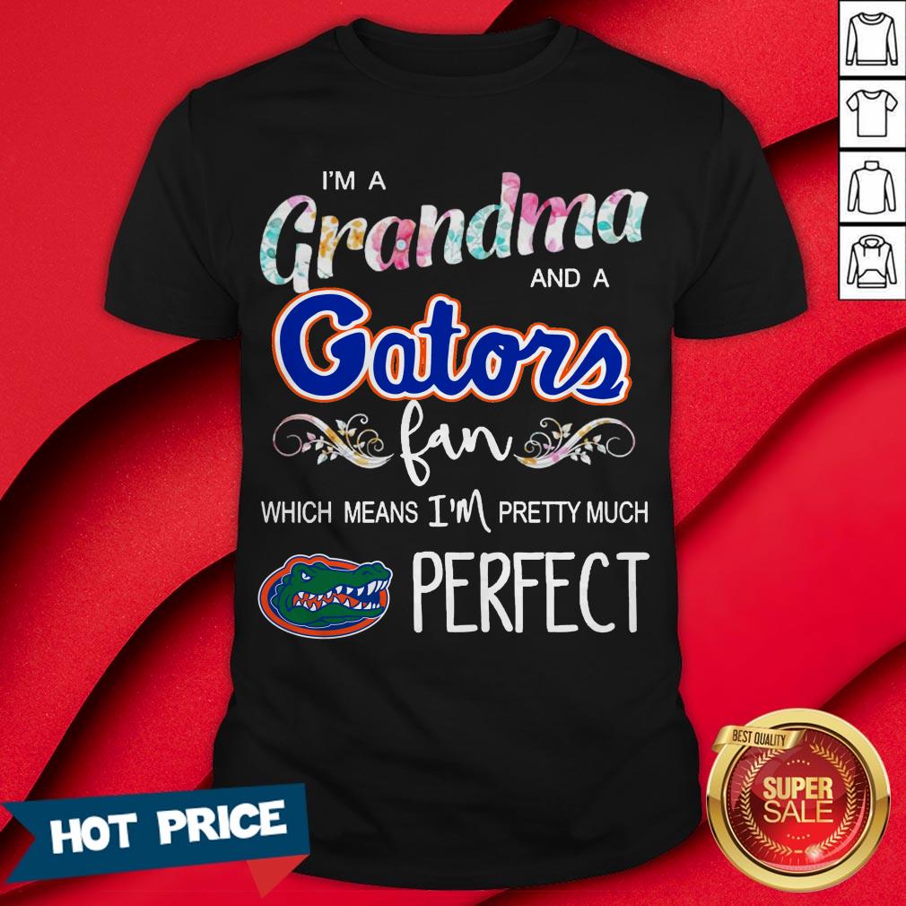 I’m A Grandma And A Gators Fan Which Means I’m Pretty Much Perfect Shirt
