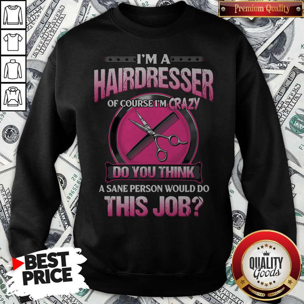 I’m A Hairdresser Of Course I’m Crazy Do You Think A Sane Person Would Do This Job Shirt - Image 5