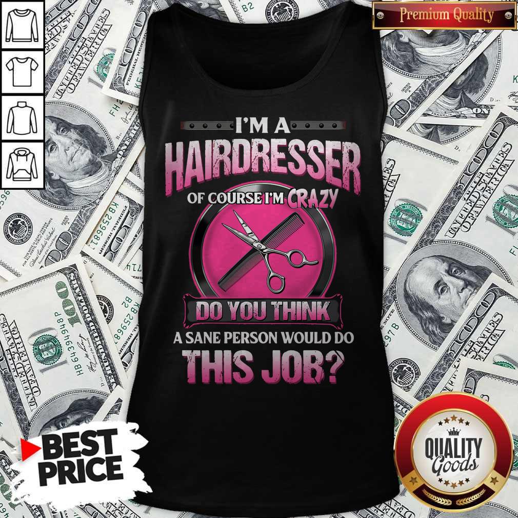 I’m A Hairdresser Of Course I’m Crazy Do You Think A Sane Person Would Do This Job Shirt - Image 4
