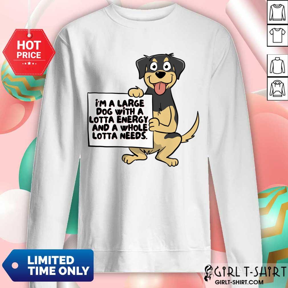 I'm A Large Dog With A Lotta Energy And A Whole Lotta Needs Shirt - Image 4