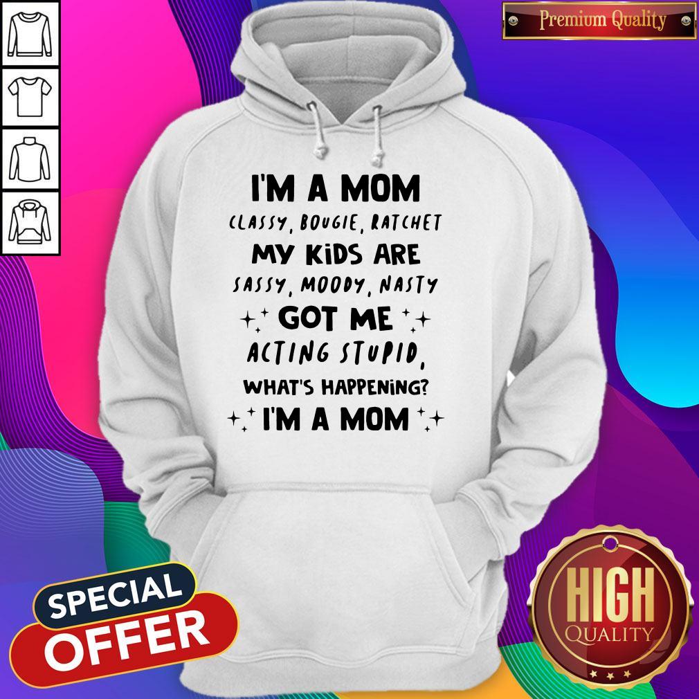 I’m A Mom Classy Bougie Ratchet My Kids Are Sassy Moody Nasty Got Me Acting Stupid What’s Happening I’m A Mom Shirt - Image 4
