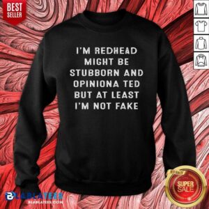 Alternative view of I’m A Redhead I Might Be Stubborn And Opinionated But At Least I’m Not Fake Shirt
