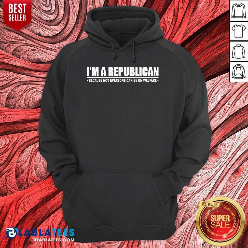 I'm A Republican Because Not Everyone Can Be On Welfare Shirt - Image 4