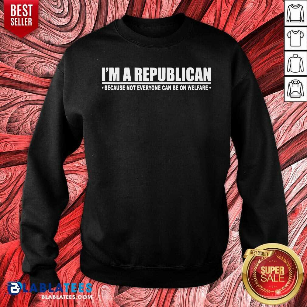 I'm A Republican Because Not Everyone Can Be On Welfare Shirt - Image 3