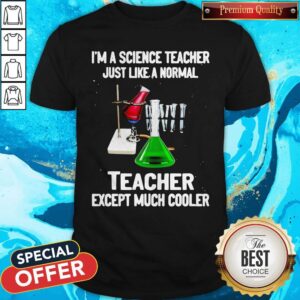 I’m A Science Teacher Just Like A Normal Teacher Except Much Cooler 2020 Shirt