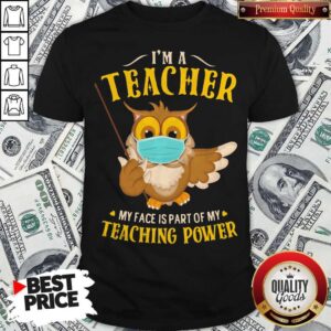 I'm A Teacher My Face Is Part Of My Teaching Power Owl Mask Shirt