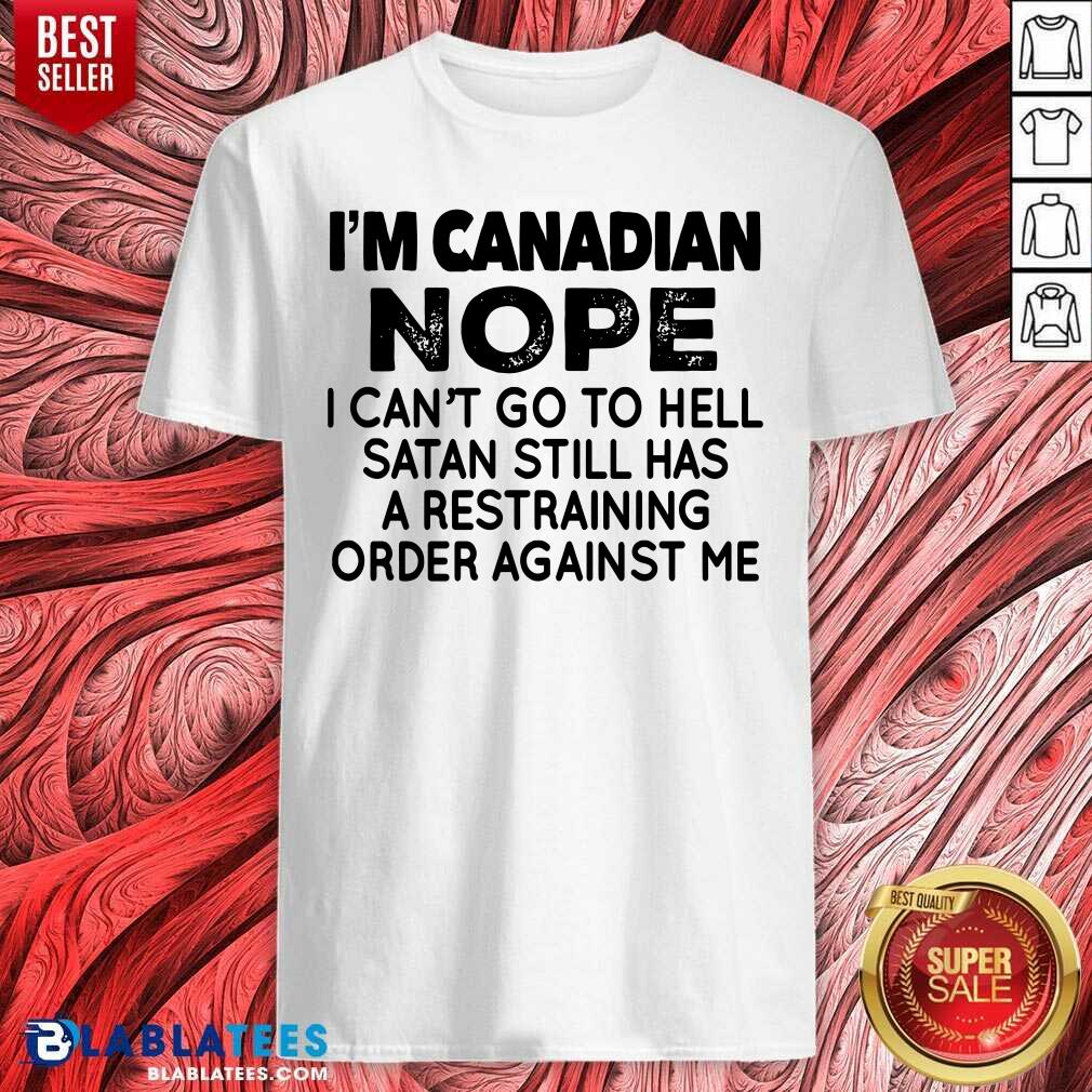 I'M Canadian Nope I Can'T Go To Hell Shirt