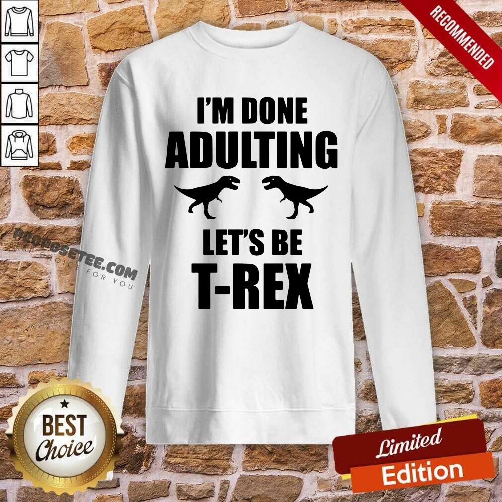 Im Done Adulting Lets Be T Rex Shirt - Image 5