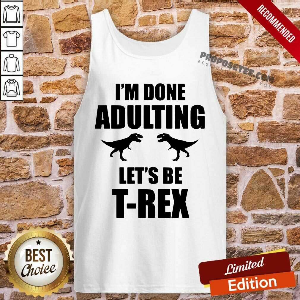 Im Done Adulting Lets Be T Rex Shirt - Image 4
