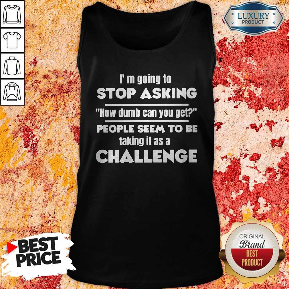 I’m Going To Stop Asking How Dumb Can You Get People Seem To Be Taking It Is A Challenge Shirt - Image 3
