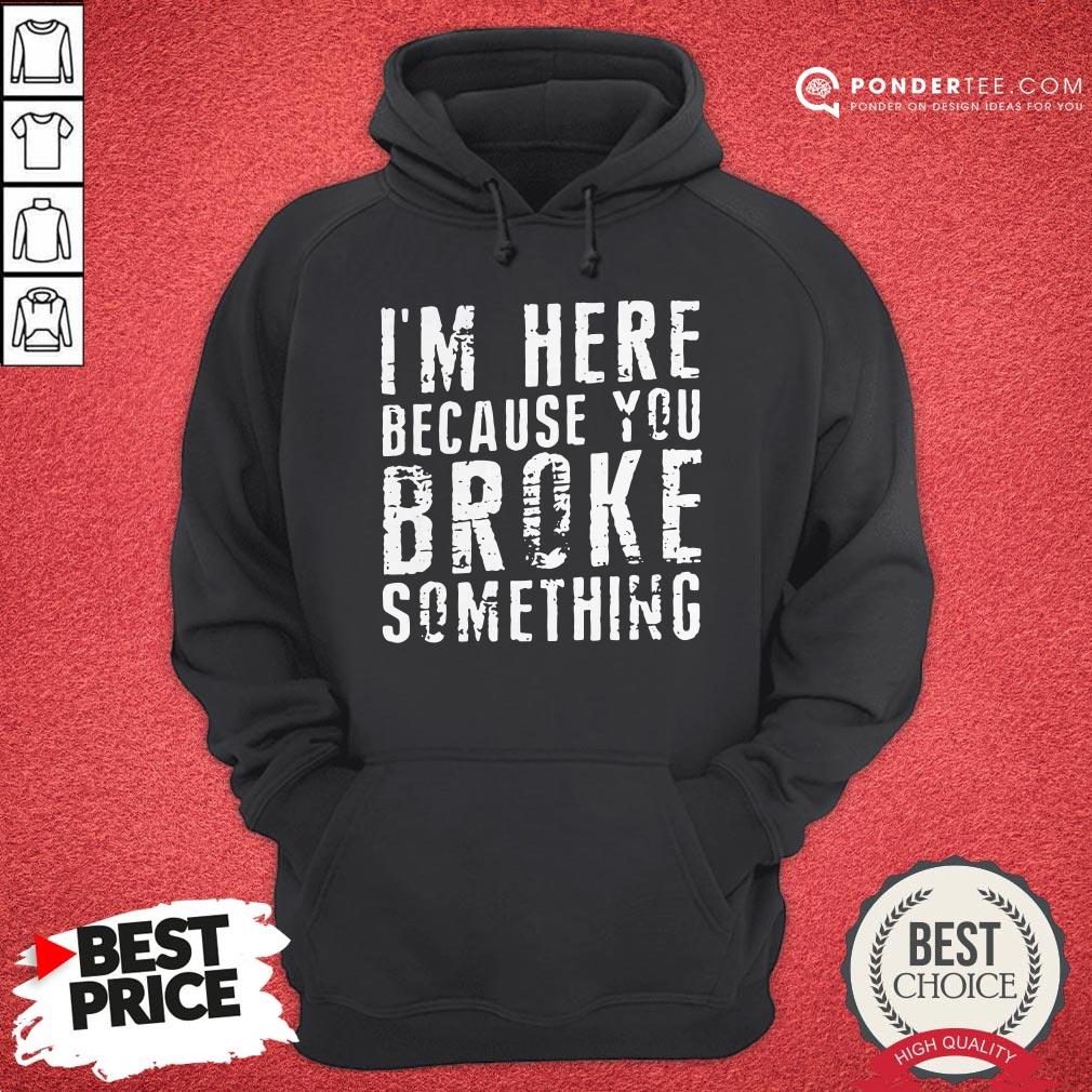 I’m Here Because You Broke Something Shirt - Image 5