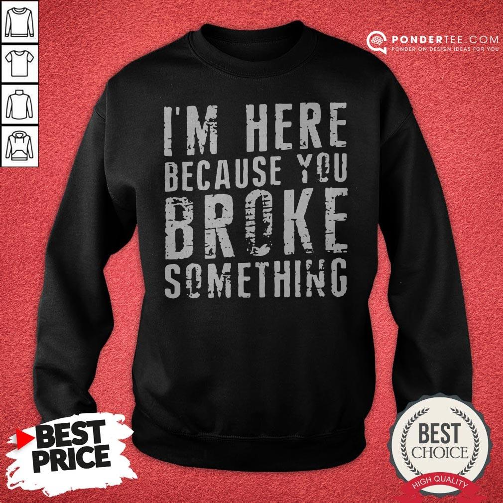 I’m Here Because You Broke Something Shirt - Image 4