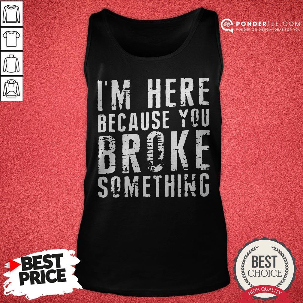 I’m Here Because You Broke Something Shirt - Image 2