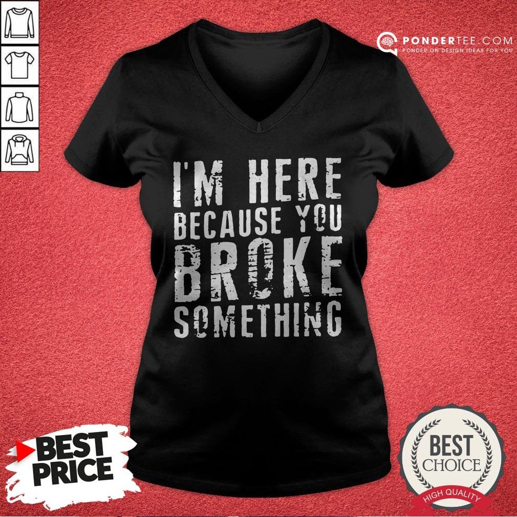 I’m Here Because You Broke Something Shirt - Image 3
