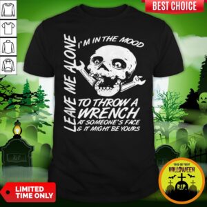 I'm In The Mood-To Throw A Wrench At Someones Face And It Might Be Yours Leave Me Alone Halloween Shirt