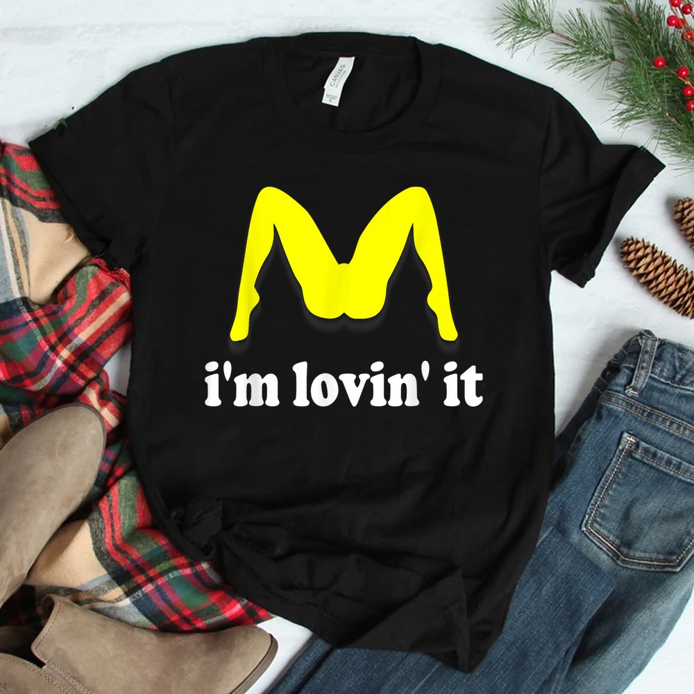 Im Lovin It Humorous Offensive Innuendo Shirt