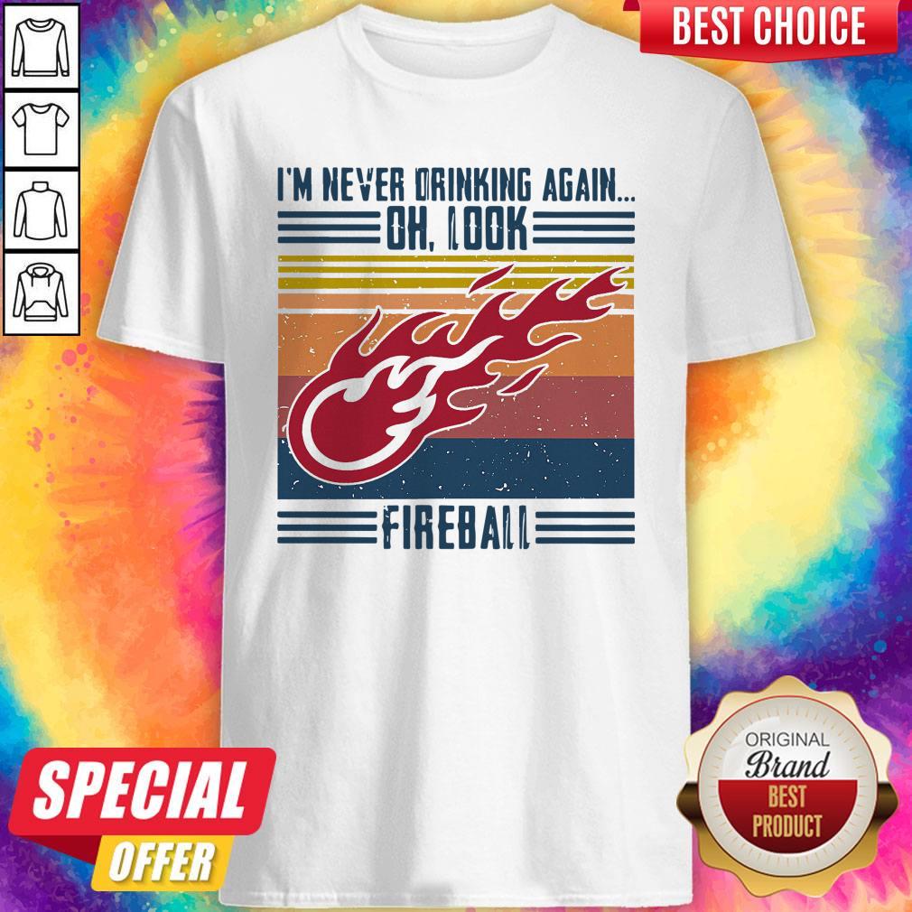 I’m Never Drinking Again Oh, Look Fireball Vintage Shirt