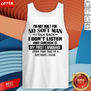 Alternative view of I'M Not Built For No Soft Man I Talk Back I Don'T Listen And Sarcasm Is My First Language Other Than That I'M A Sweetheart I Swear Shirt