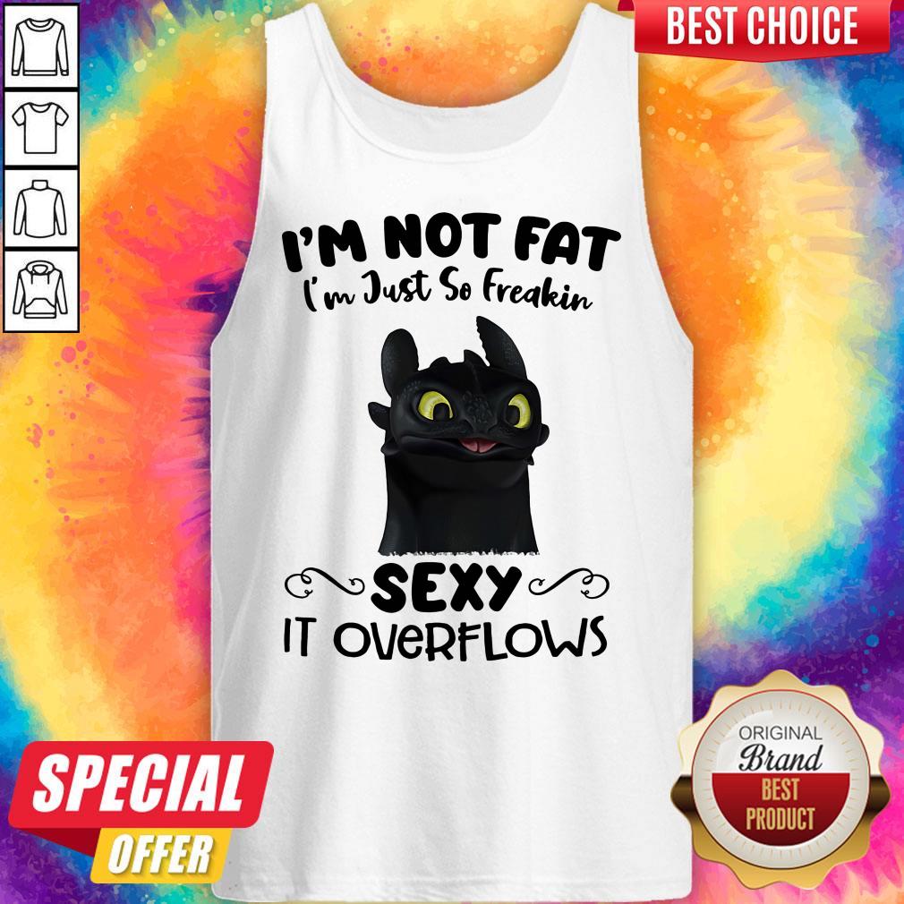 I'm Not Fat I'm Just So Freakin Sexy It Overflows Toothless Dragon Shirt - Image 4