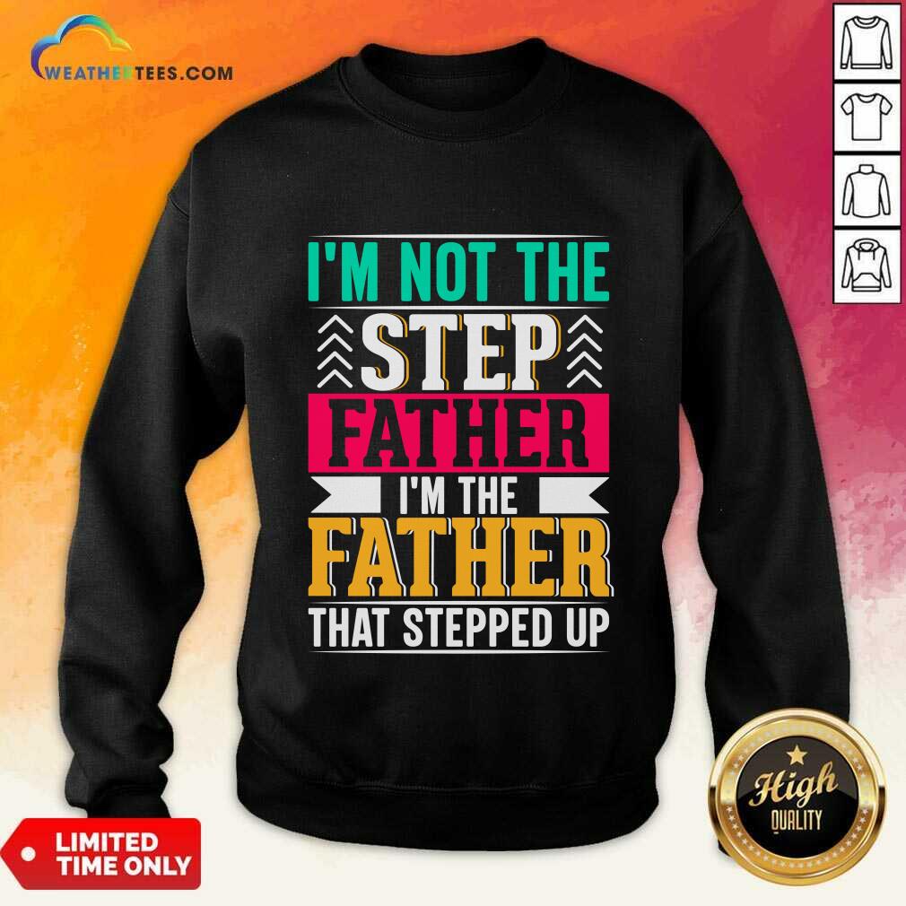 I'm Not The Step Father I'm The Father That Stepped Up Shirt - Image 4