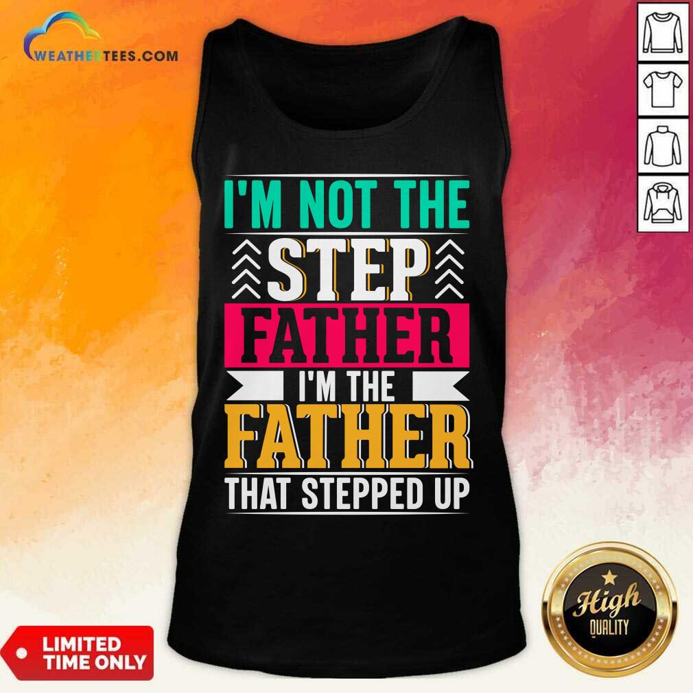 I'm Not The Step Father I'm The Father That Stepped Up Shirt - Image 3