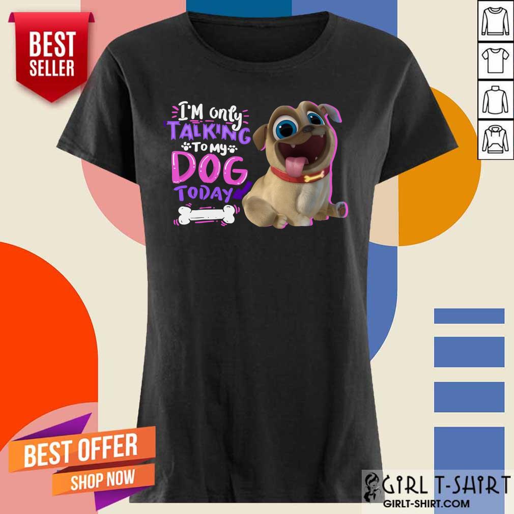 Im Only Talking To My Dog Today Pup Dog Shirt - Image 3