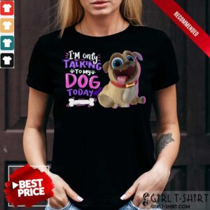 Im Only Talking To My Dog Today Pup Dog Shirt