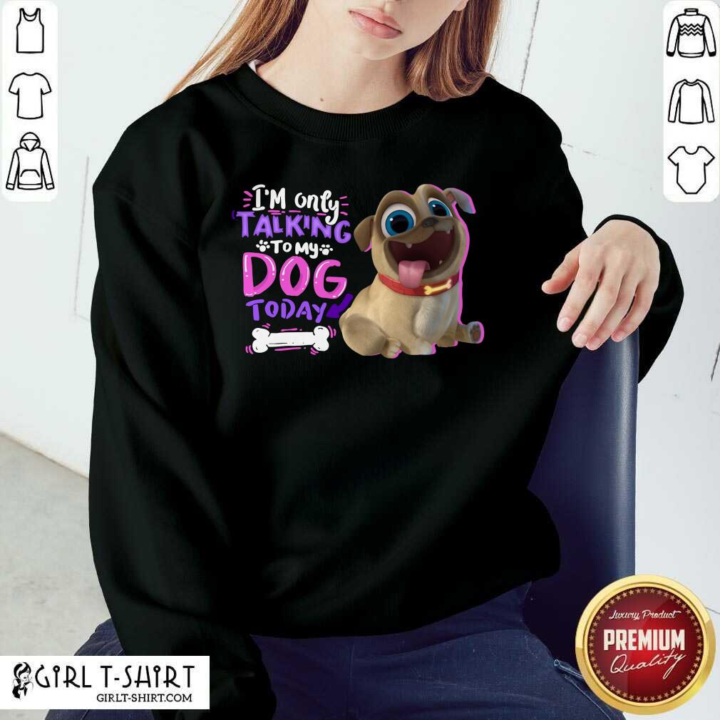Im Only Talking To My Dog Today Pup Dog Shirt - Image 5