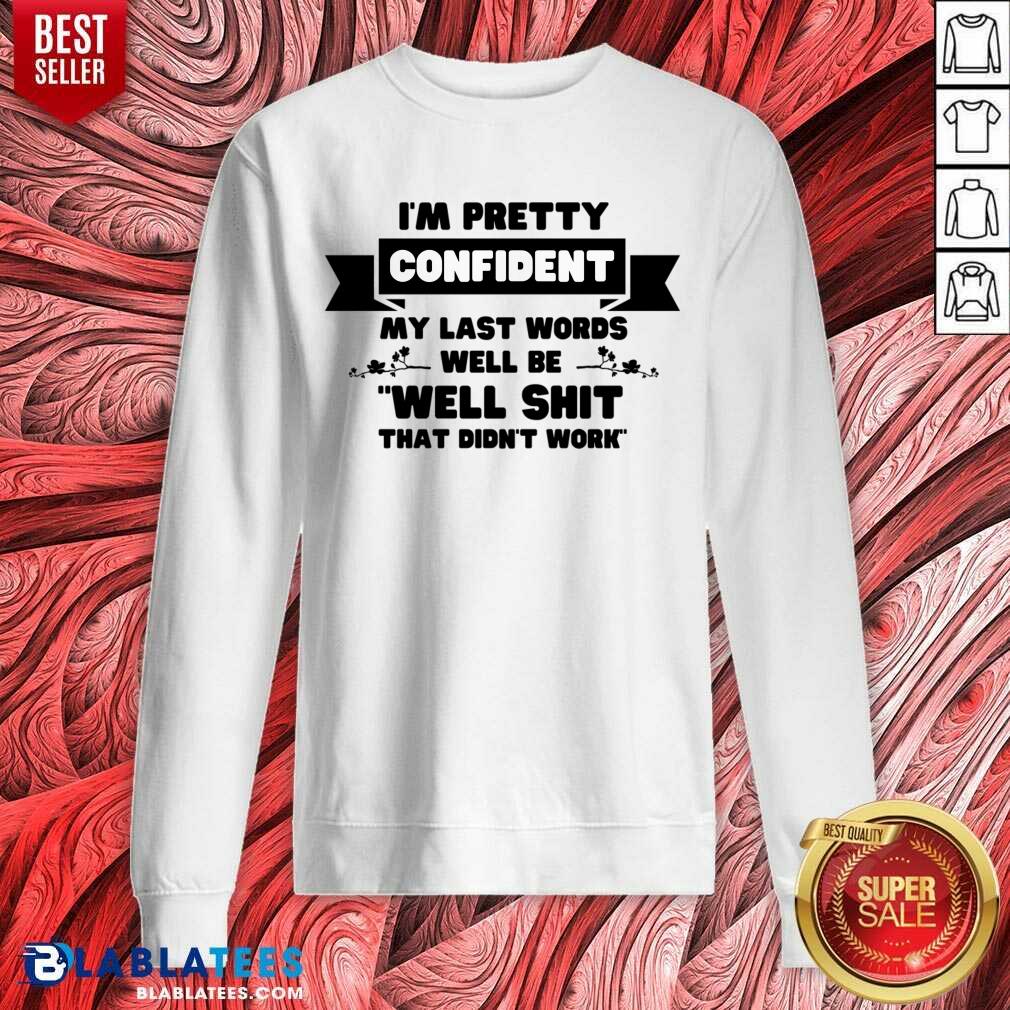 I'm Pretty Confident My Last Words Will Be Well Shit That Didn't Work Shirt - Image 4