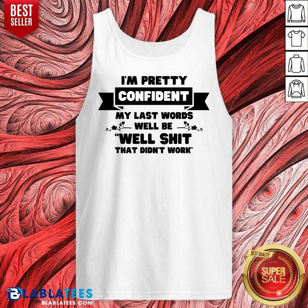 I'm Pretty Confident My Last Words Will Be Well Shit That Didn't Work Shirt - Image 3