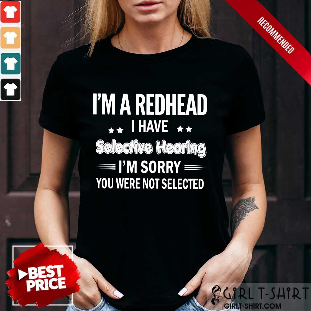 I'M Redhead I Have Selective Hearing Shirt