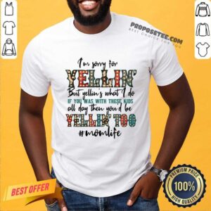 I'm Sorry For The Yellin' But Yellin' Is What I Do Mom life Shirt