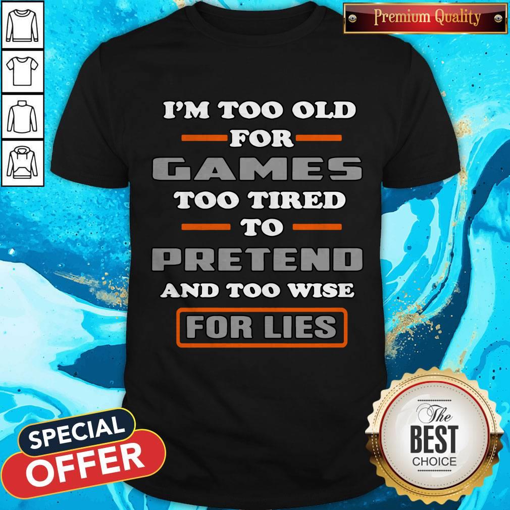 I’m Too Old For Games Too Tired To Pretend And Too Wise For Lies Shirt