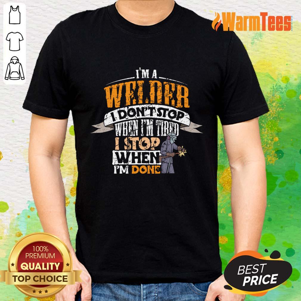 I'm Welder I Don't Stop When I'm Tired Stop When I'm Done Shirt