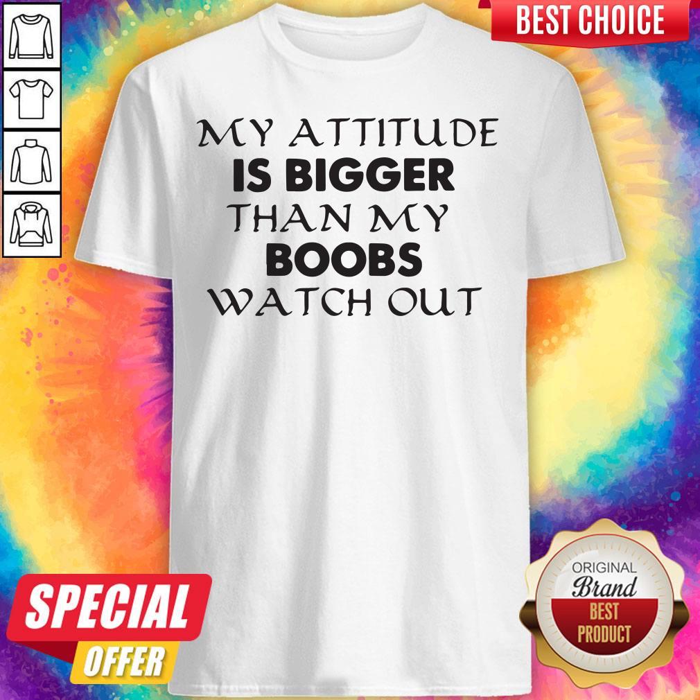 Important My Attitude Is Bigger Than My Boobs Watch Out Shirt