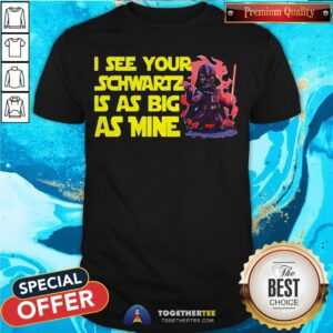 Darth Vader I See Your Schwartz Is As Big As Mine Shirt