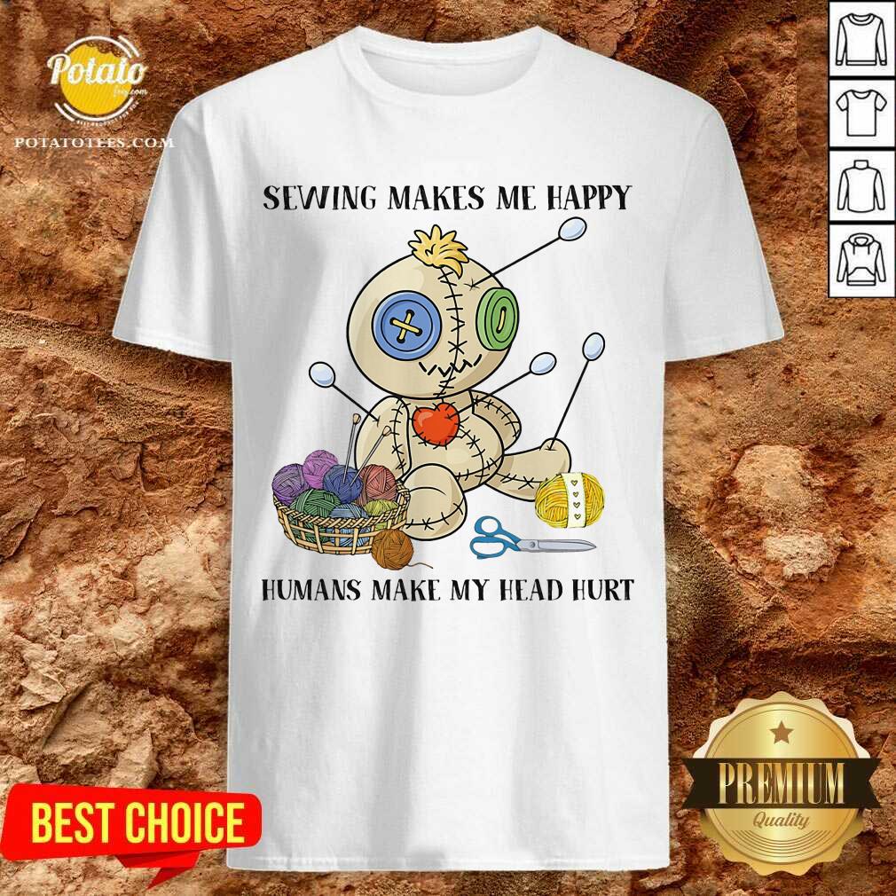 Sewing Makes Me Happy Humans Make My Head Hurt Shirt