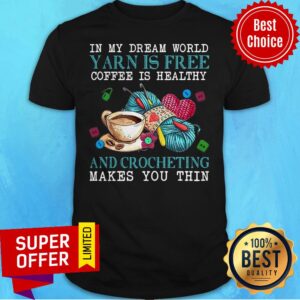 In My Dream World Yarn Is Free Coffee Is Healthy And Crocheting Makes You Thin Shirt