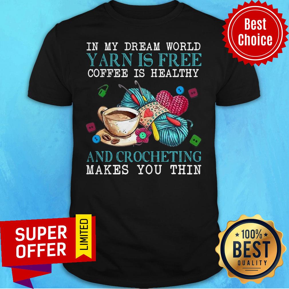 In My Dream World Yarn Is Free Coffee Is Healthy And Crocheting Makes You Thin Shirt